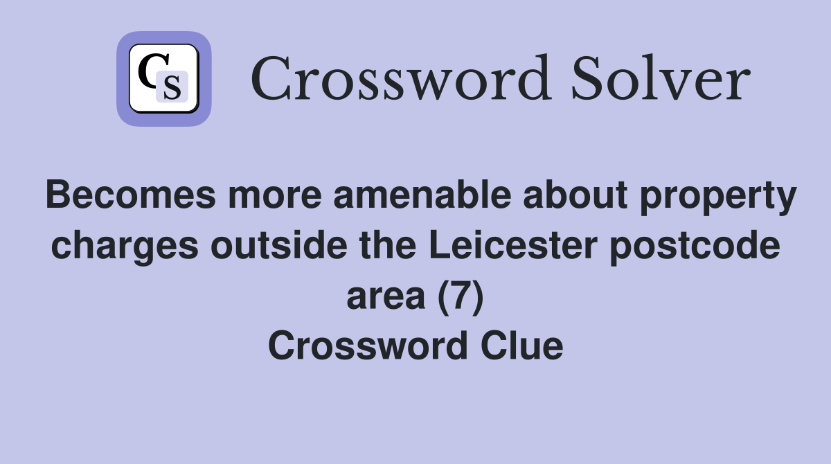 Becomes more amenable about property charges outside the Leicester postcode area (7) Crossword Clue
