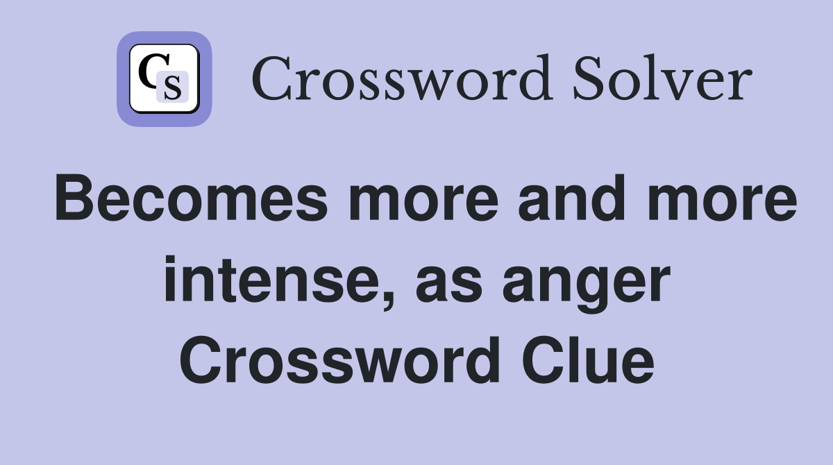 Becomes more and more intense, as anger Crossword Clue