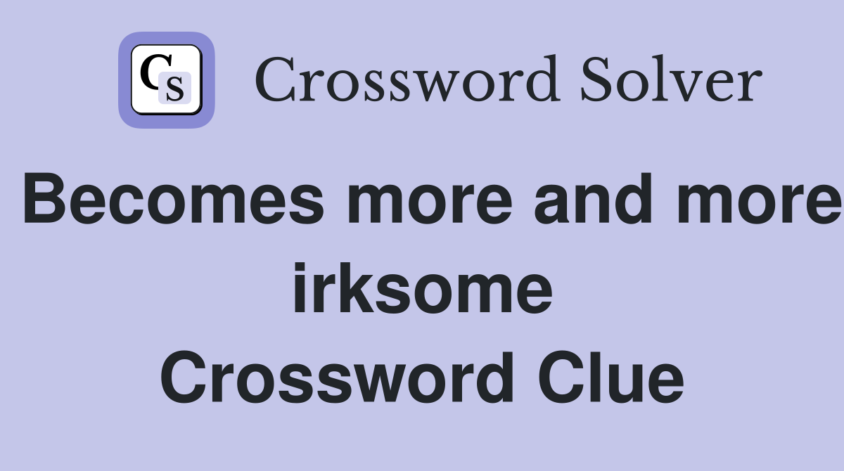 Becomes more and more irksome Crossword Clue