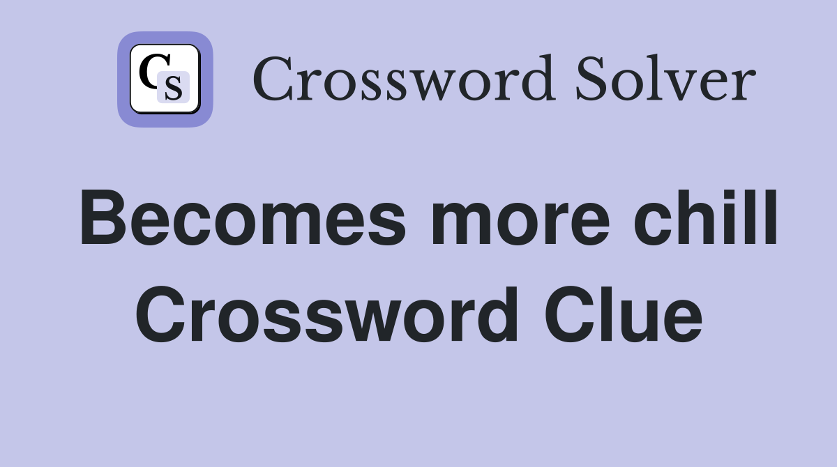 Becomes more chill Crossword Clue