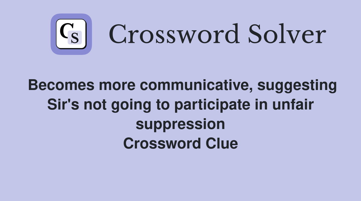 Becomes more communicative, suggesting Sir's not going to participate in unfair suppression Crossword Clue