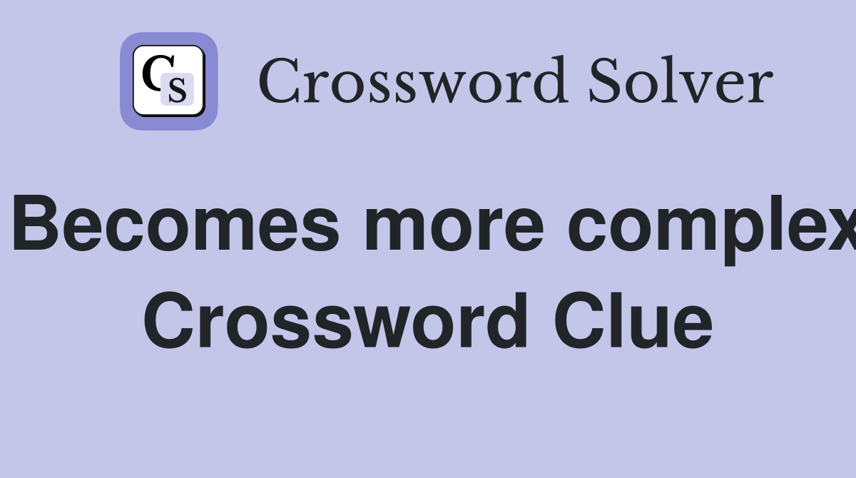Becomes more complex Crossword Clue