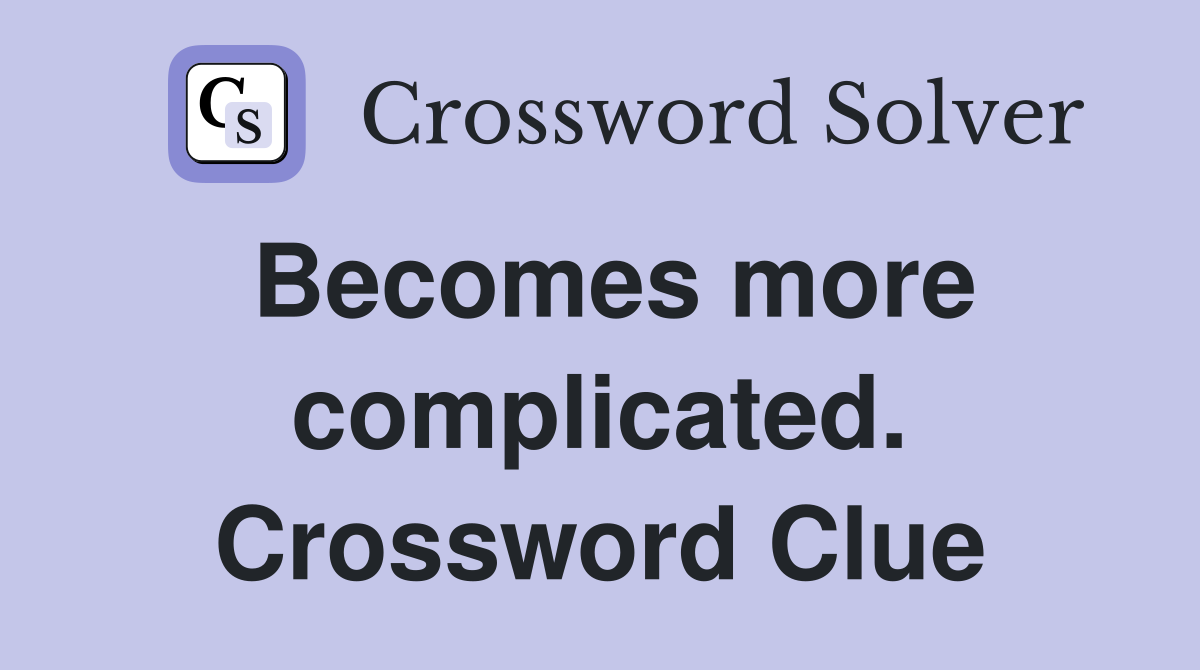 Becomes more complicated. Crossword Clue