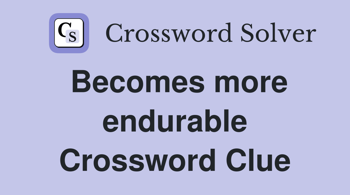 Becomes more endurable Crossword Clue
