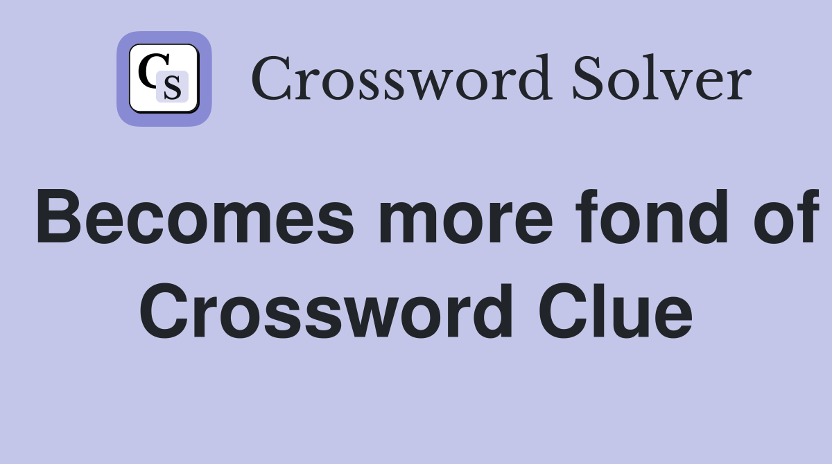 Becomes more fond of Crossword Clue