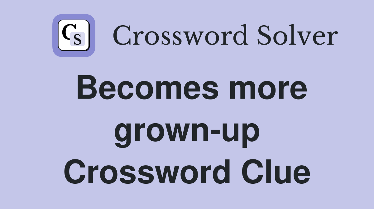 Becomes more grown-up Crossword Clue