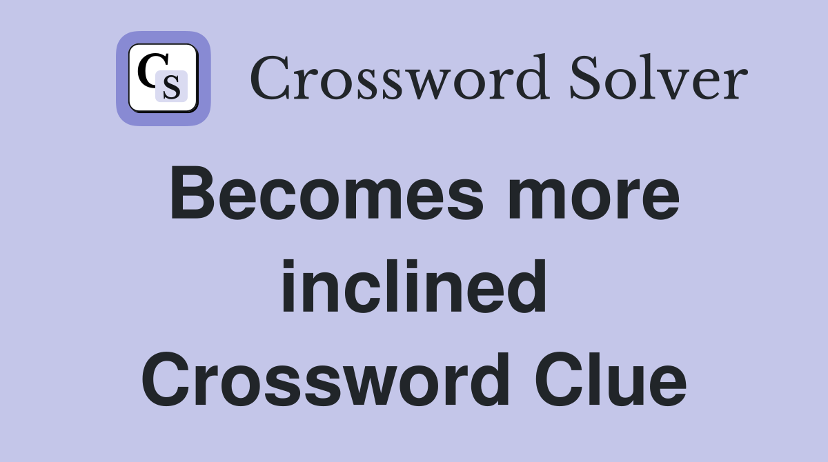 Becomes more inclined Crossword Clue