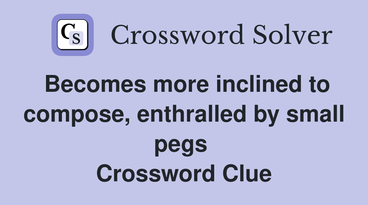 Becomes more inclined to compose, enthralled by small pegs  Crossword Clue