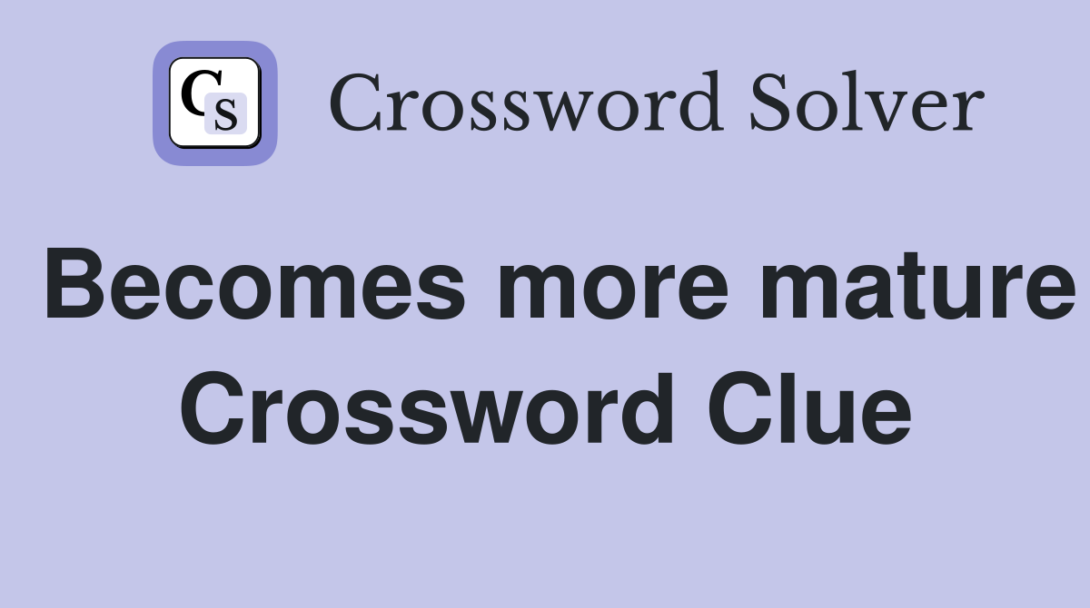 Becomes more mature Crossword Clue