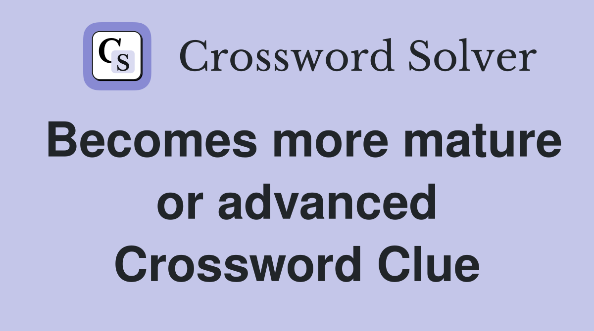 Becomes more mature or advanced Crossword Clue