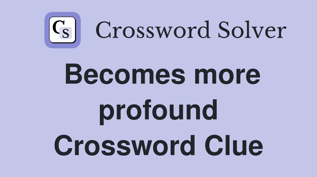 Becomes more profound Crossword Clue