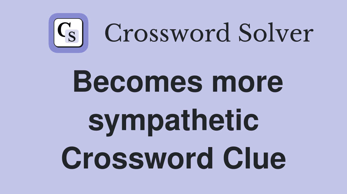 Becomes more sympathetic Crossword Clue