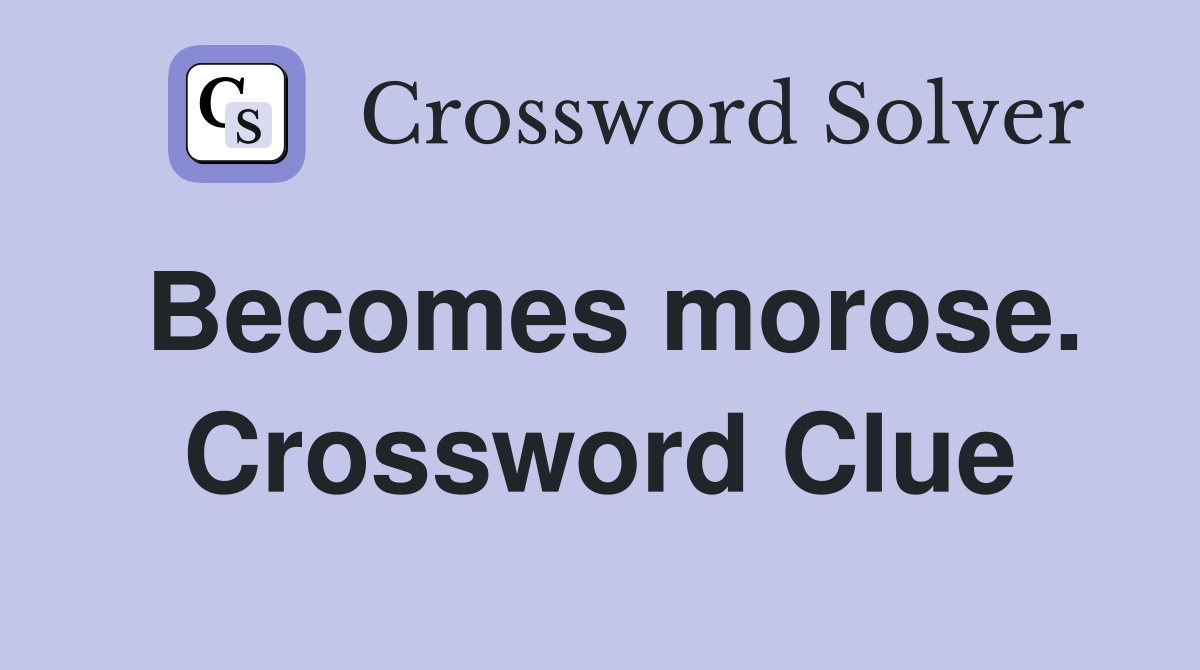 Becomes morose. Crossword Clue