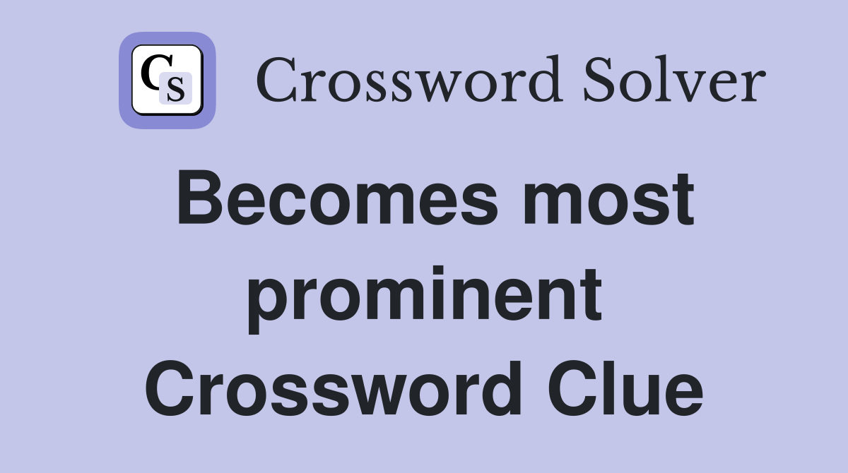 Becomes most prominent Crossword Clue