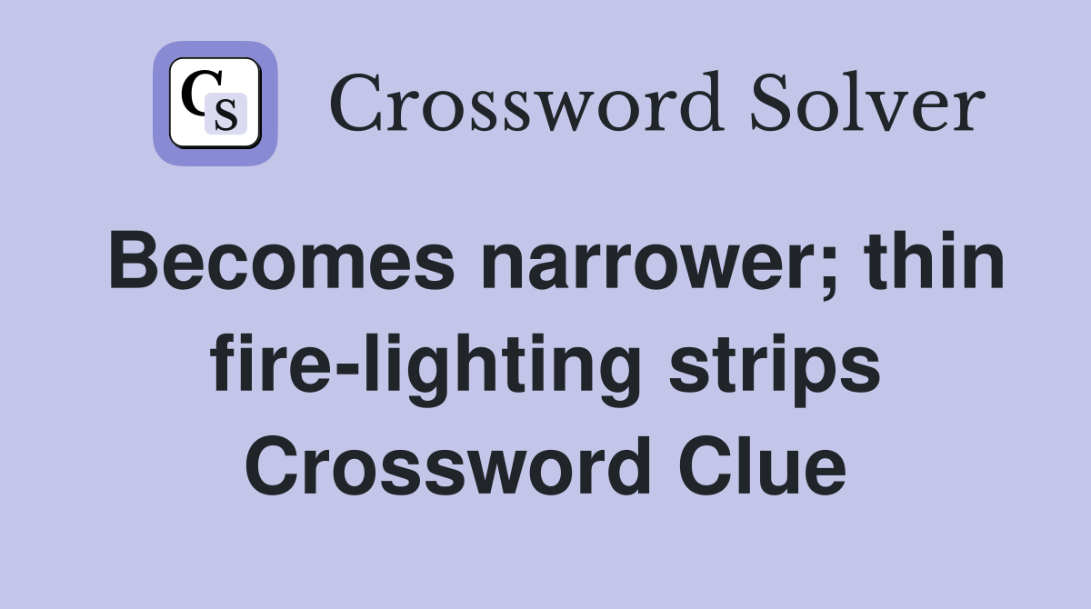 Becomes narrower; thin fire-lighting strips Crossword Clue