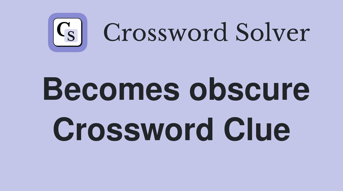 Becomes obscure Crossword Clue
