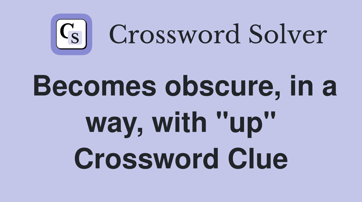 Becomes obscure, in a way, with "up" Crossword Clue