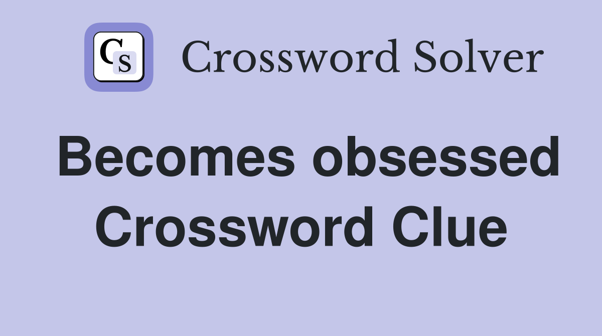 Becomes obsessed Crossword Clue