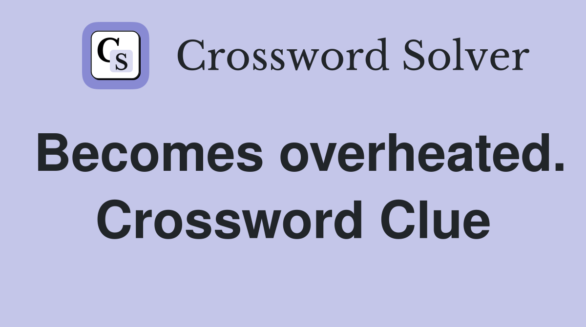 Becomes overheated. Crossword Clue