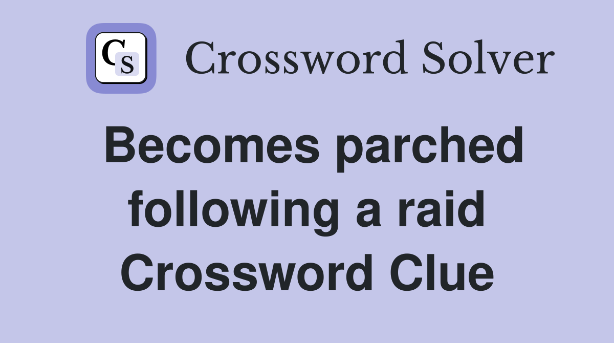 Becomes parched following a raid Crossword Clue