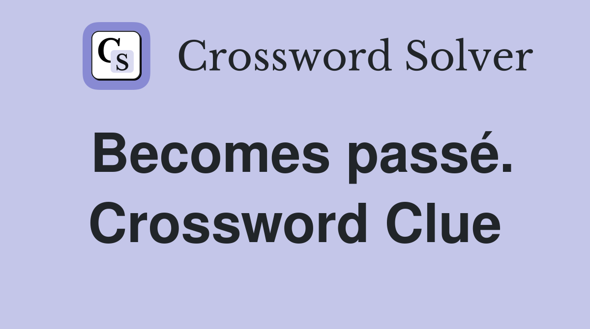Becomes passé. Crossword Clue