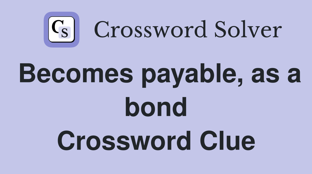 Becomes payable, as a bond Crossword Clue