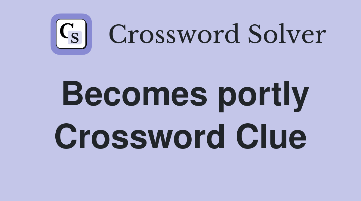 Becomes portly Crossword Clue