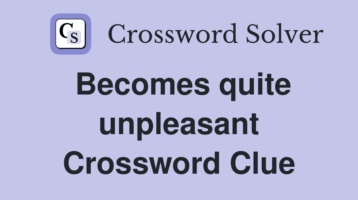 Becomes quite unpleasant Crossword Clue