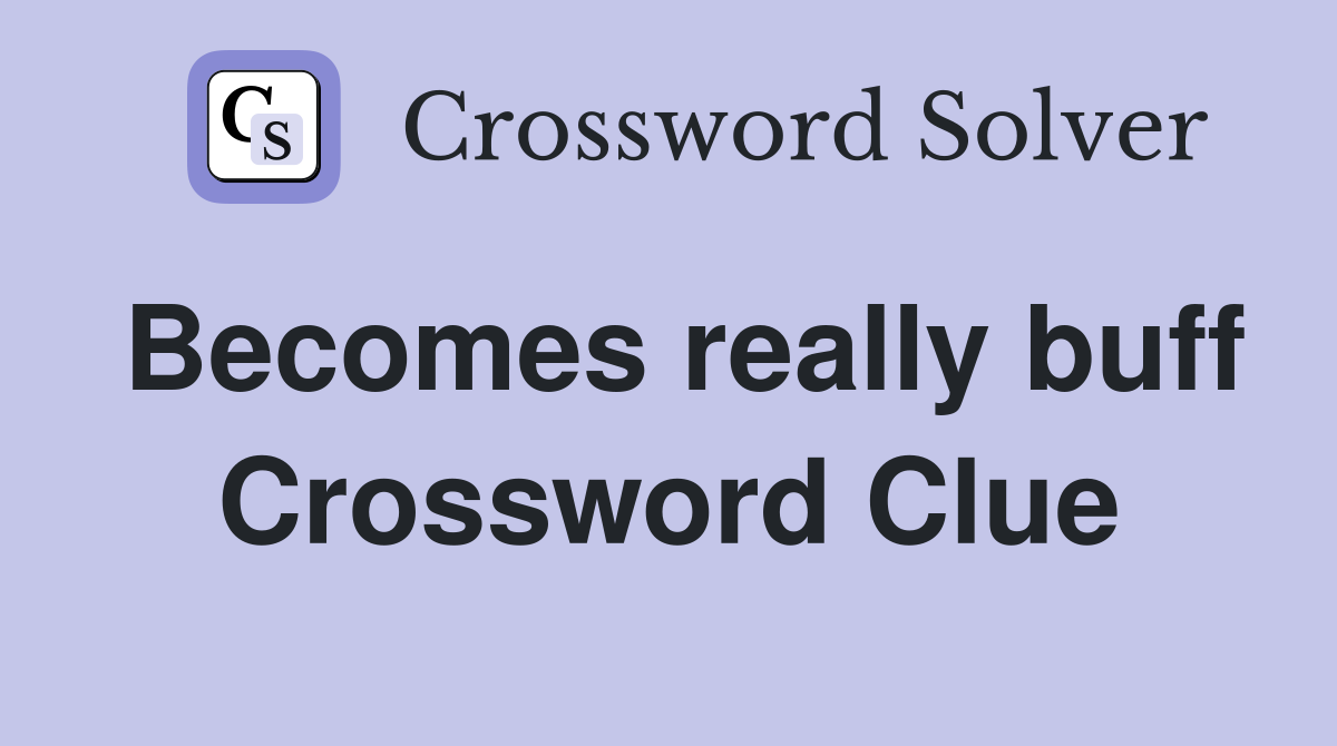Becomes really buff Crossword Clue
