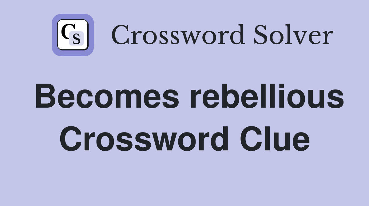 Becomes rebellious Crossword Clue