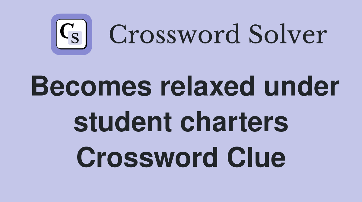 Becomes relaxed under student charters Crossword Clue