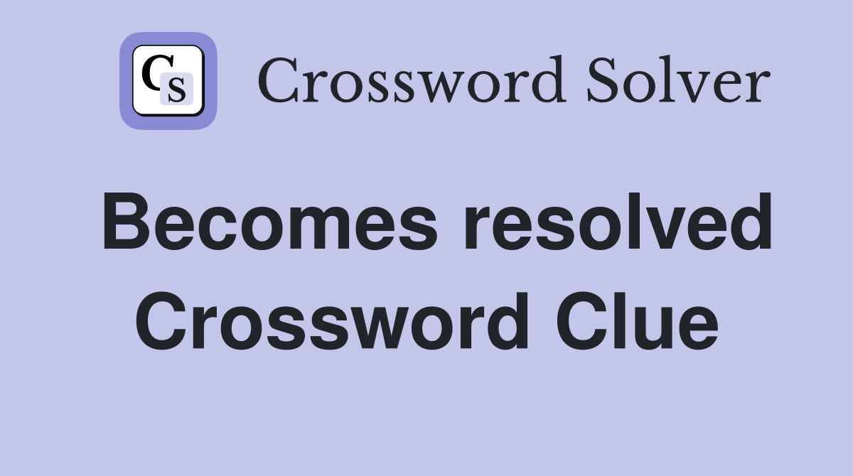 Becomes resolved Crossword Clue