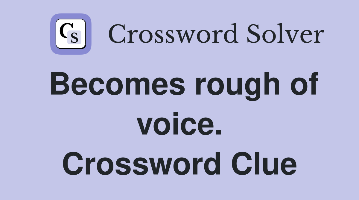 Becomes rough of voice. Crossword Clue
