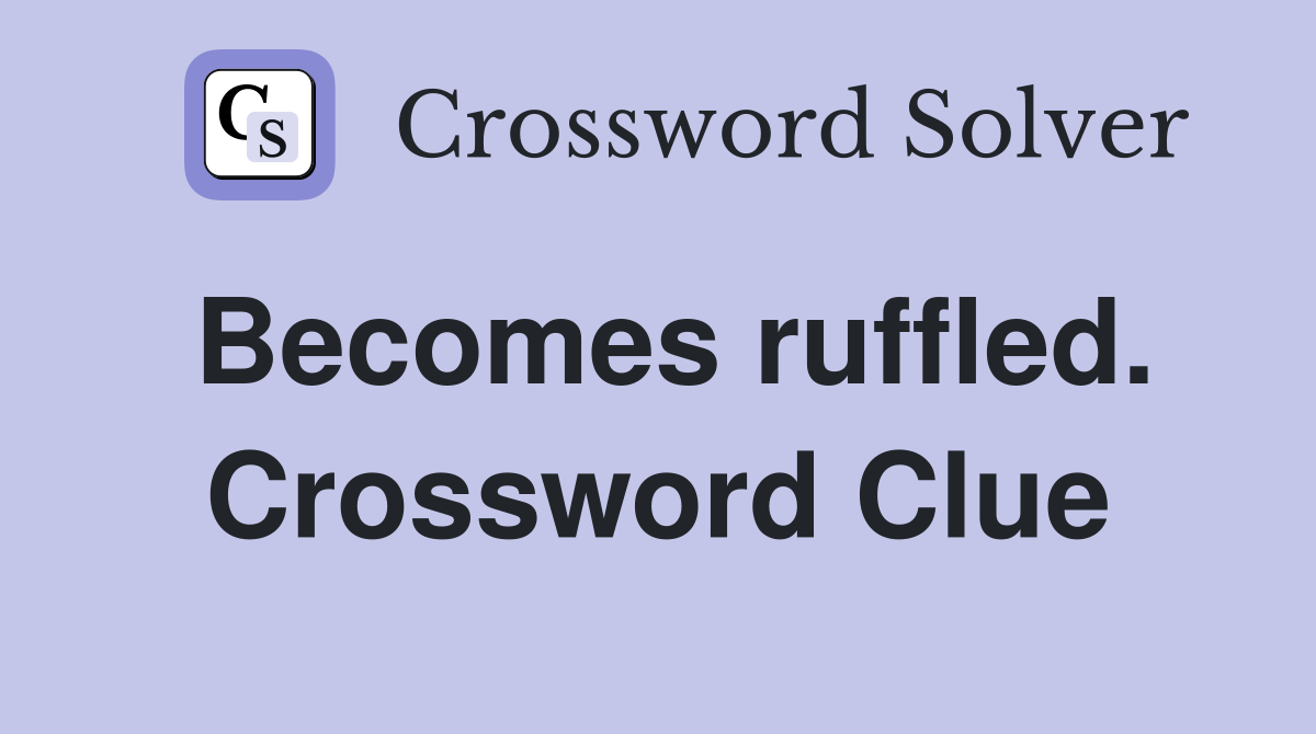 Becomes ruffled. Crossword Clue