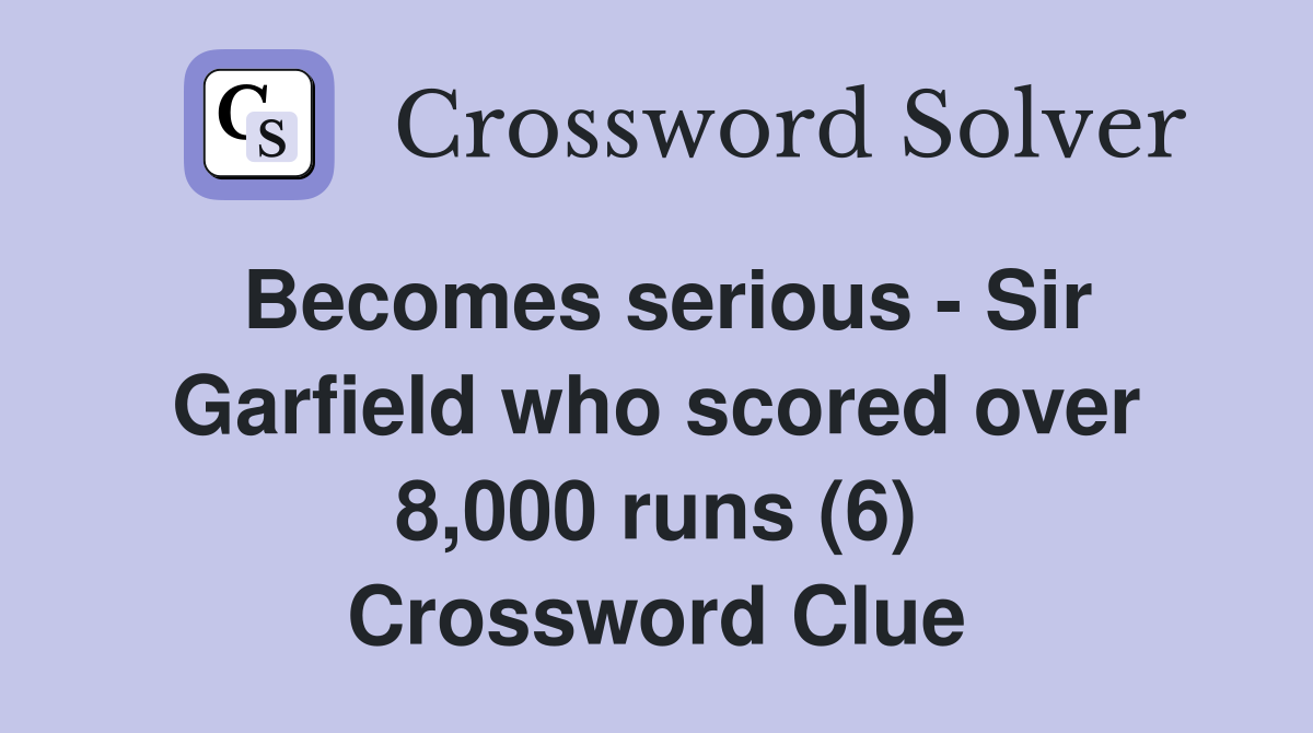 Becomes serious - Sir Garfield who scored over 8,000 runs (6) Crossword Clue