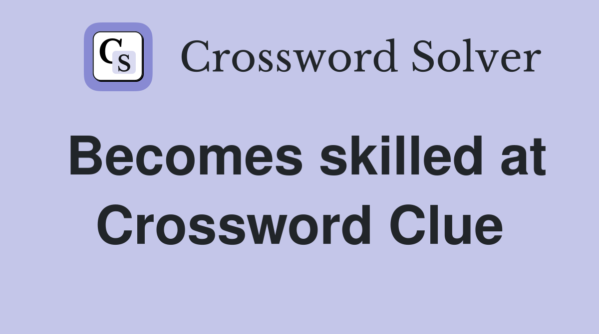 Becomes skilled at Crossword Clue