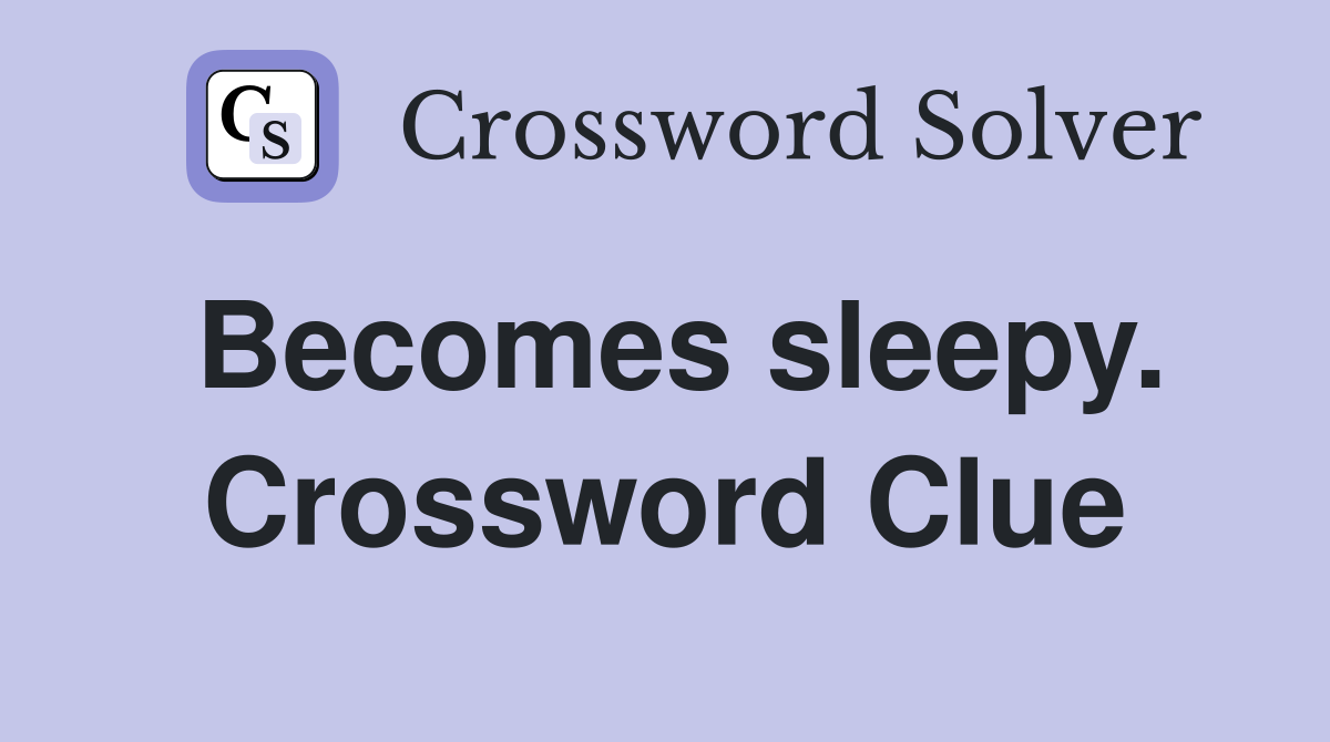 Becomes sleepy. Crossword Clue