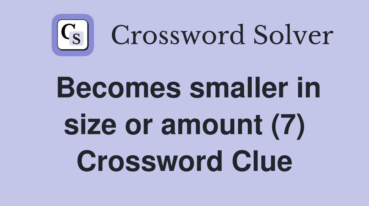 Becomes smaller in size or amount (7) Crossword Clue