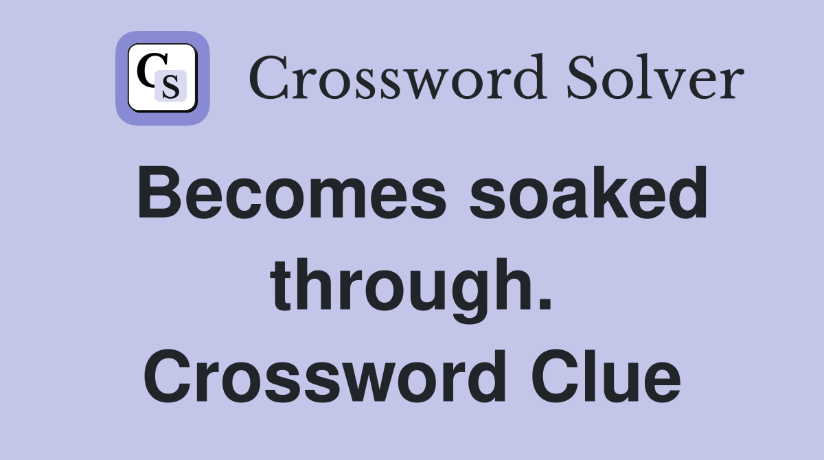 Becomes soaked through. Crossword Clue
