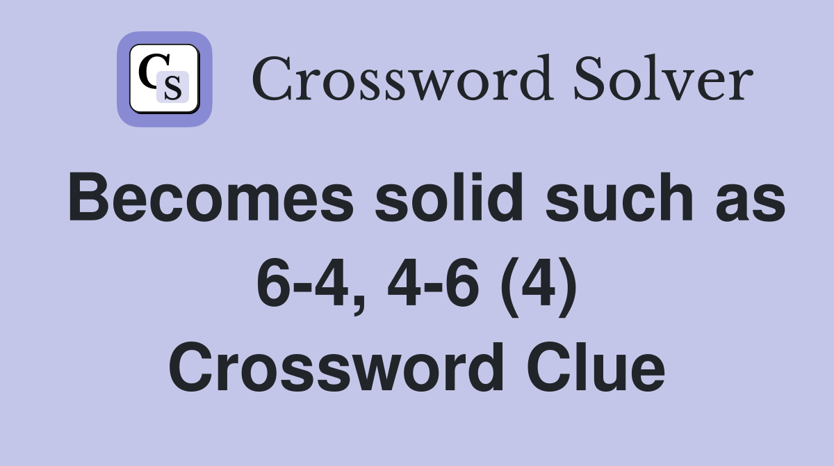Becomes solid such as 6-4, 4-6 (4) Crossword Clue