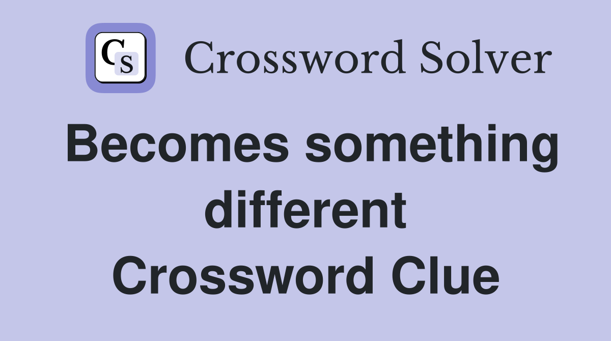 Becomes something different Crossword Clue