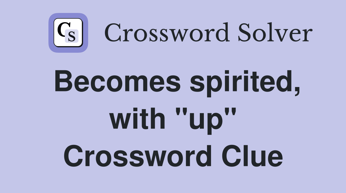 Becomes spirited, with "up" Crossword Clue