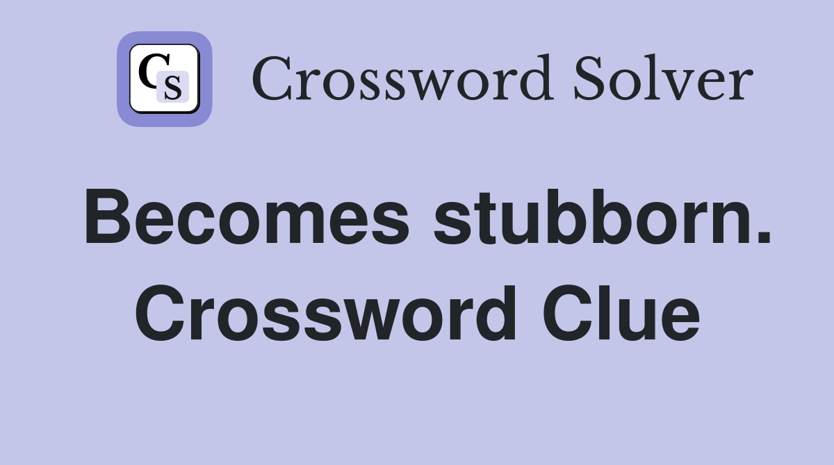 Becomes stubborn. Crossword Clue
