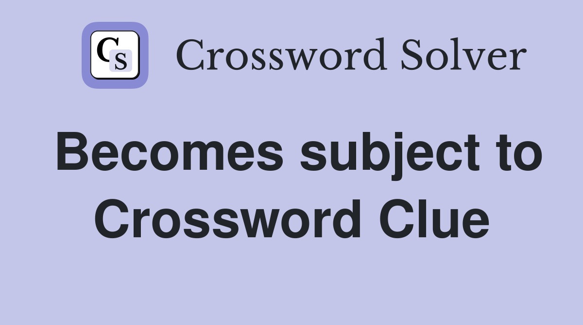 Becomes subject to Crossword Clue