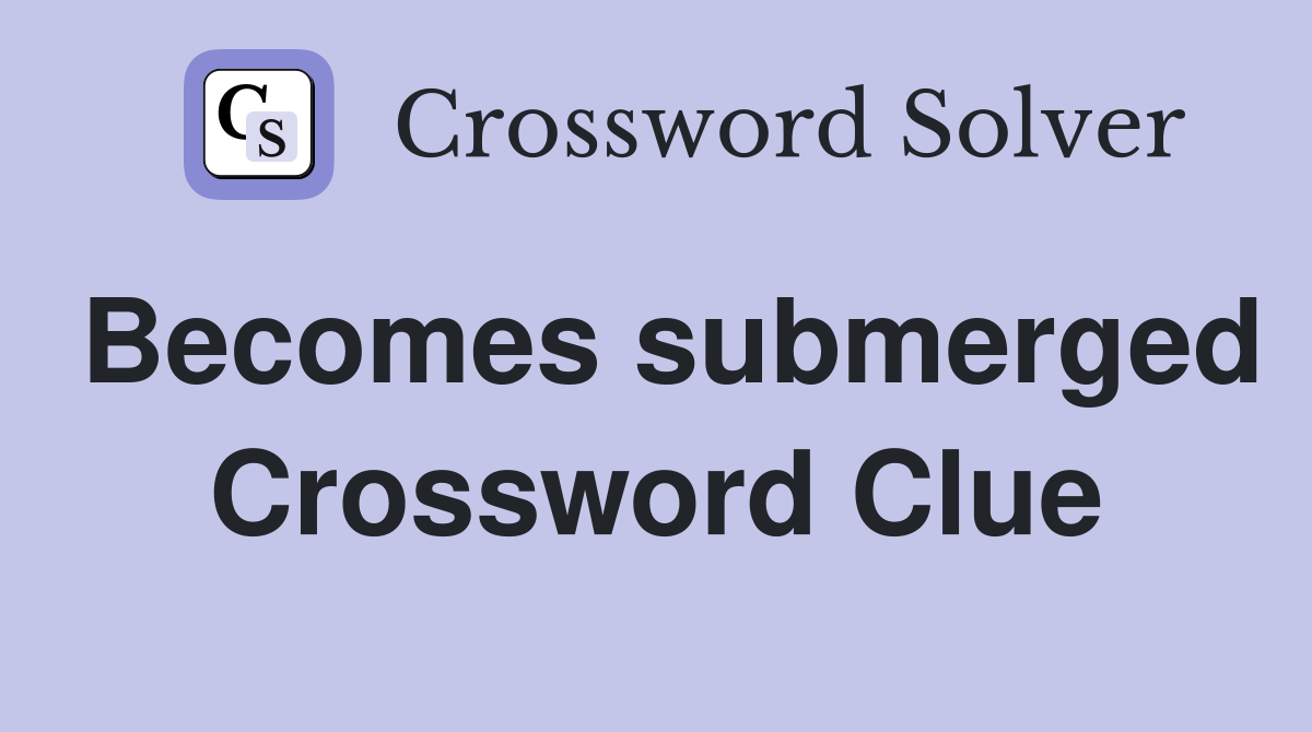 Becomes submerged Crossword Clue
