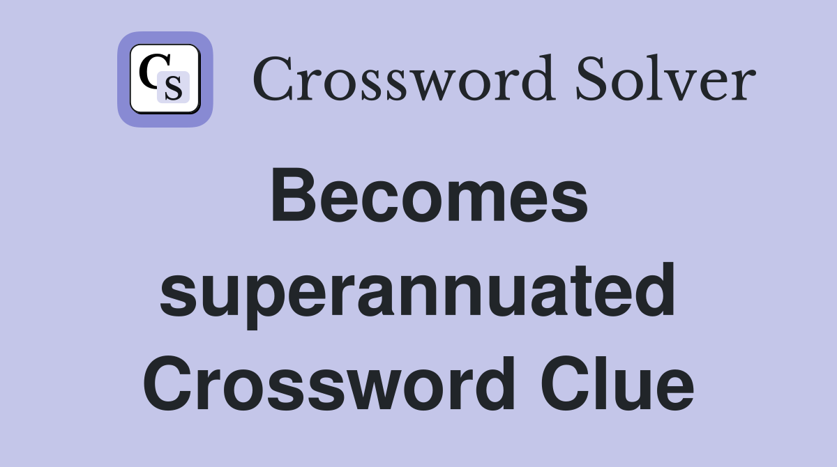 Becomes superannuated Crossword Clue