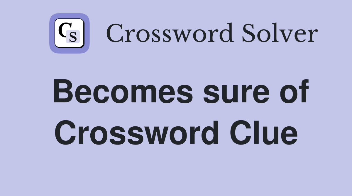 Becomes sure of Crossword Clue