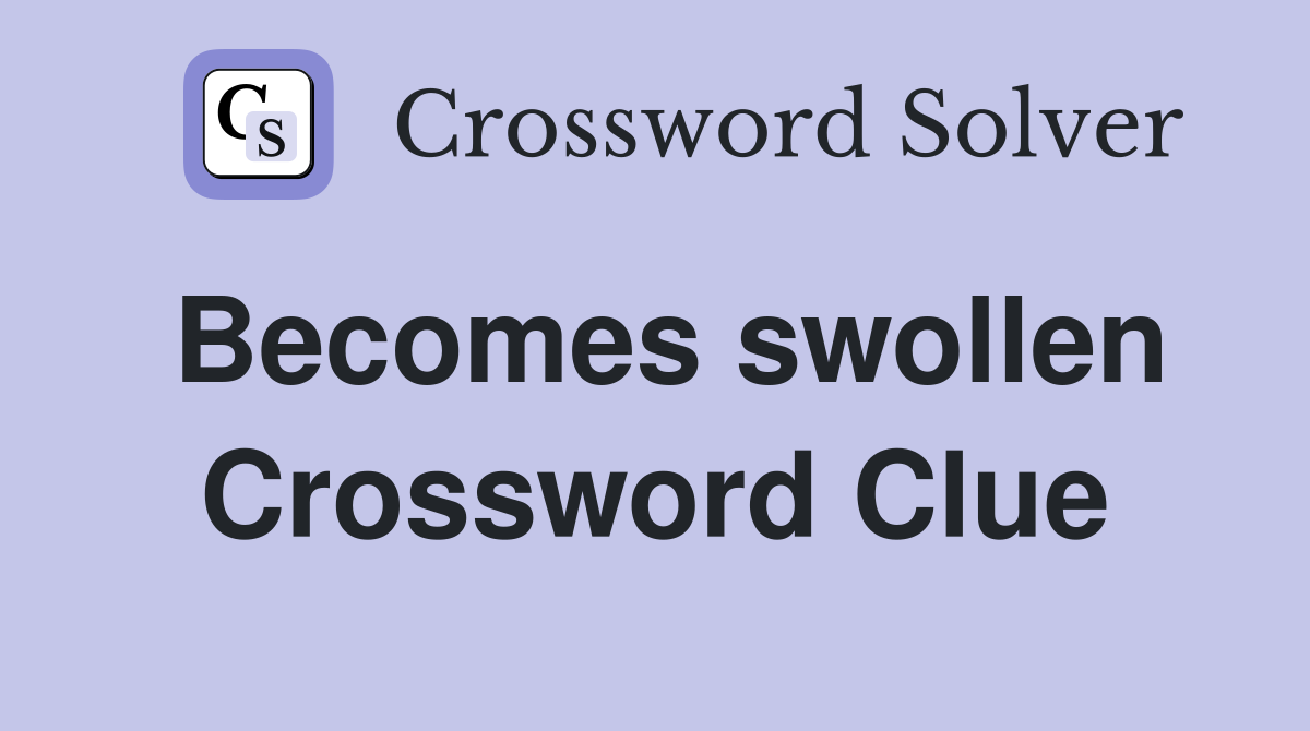 Becomes swollen Crossword Clue