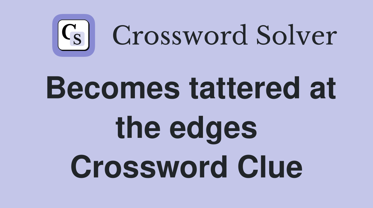 Becomes tattered at the edges Crossword Clue