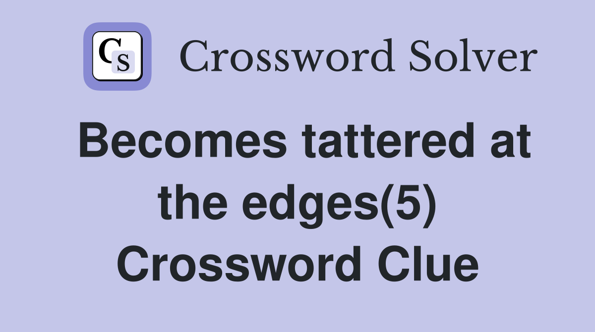 Becomes tattered at the edges(5) Crossword Clue